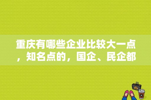 重庆有哪些企业比较大一点，知名点的，国企、民企都行？（重庆东风百事达）-图1