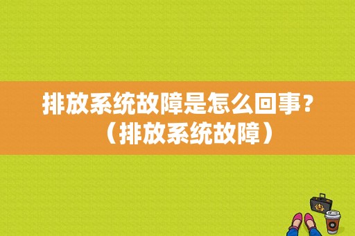 排放系统故障是怎么回事？（排放系统故障）-图1