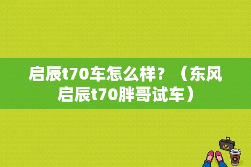 启辰t70车怎么样？（东风启辰t70胖哥试车）-图1