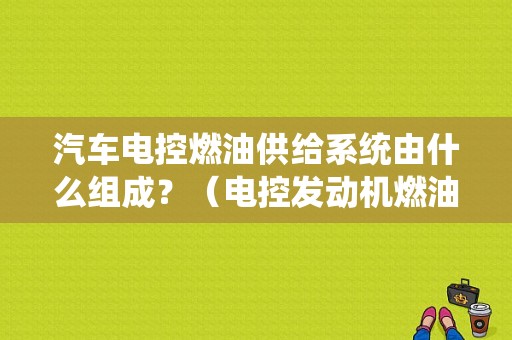 汽车电控燃油供给系统由什么组成？（电控发动机燃油供给系统的故障分析）-图1