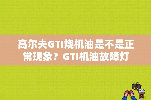 高尔夫GTI烧机油是不是正常现象？GTI机油故障灯-图1