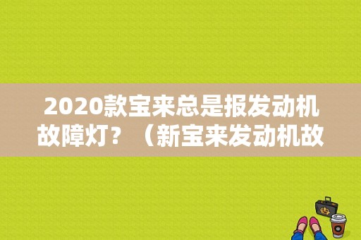 2020款宝来总是报发动机故障灯？（新宝来发动机故障）-图1