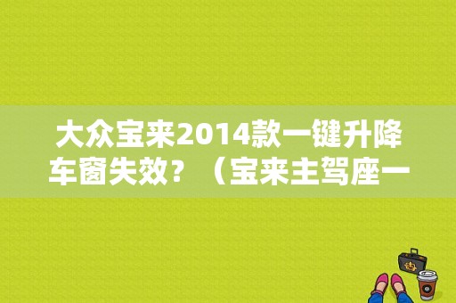 大众宝来2014款一键升降车窗失效？（宝来主驾座一键式车窗按钮故障）-图1