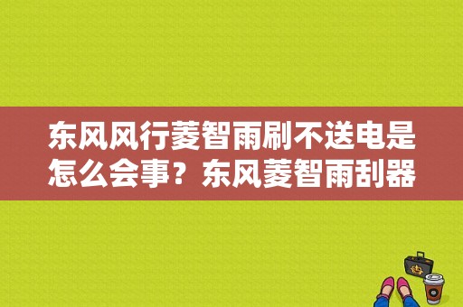 东风风行菱智雨刷不送电是怎么会事？东风菱智雨刮器故障-图1