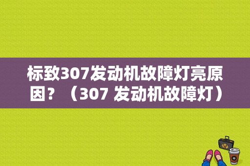 标致307发动机故障灯亮原因？（307 发动机故障灯）-图1