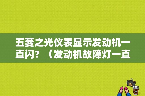 五菱之光仪表显示发动机一直闪？（发动机故障灯一直闪烁）-图1