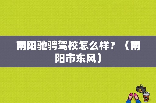 南阳驰骋驾校怎么样？（南阳市东风）-图1