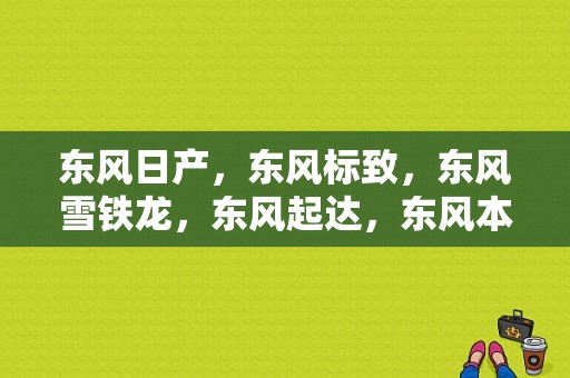 东风日产，东风标致，东风雪铁龙，东风起达，东风本田。都是在武汉生产的吗？武汉哪条路？谢谢？（东风标致郑州）-图1