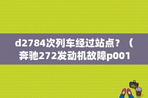 d2784次列车经过站点？（奔驰272发动机故障p0015的维修）-图1