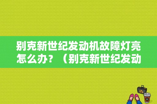别克新世纪发动机故障灯亮怎么办？（别克新世纪发动机故障灯常亮）-图1