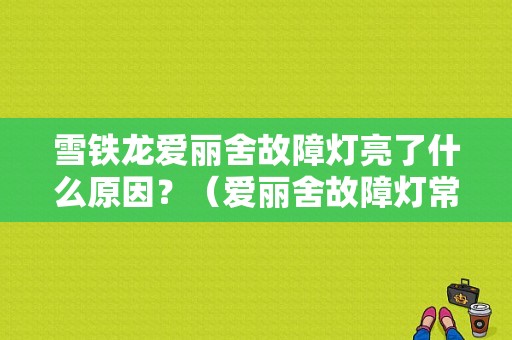 雪铁龙爱丽舍故障灯亮了什么原因？（爱丽舍故障灯常）-图1