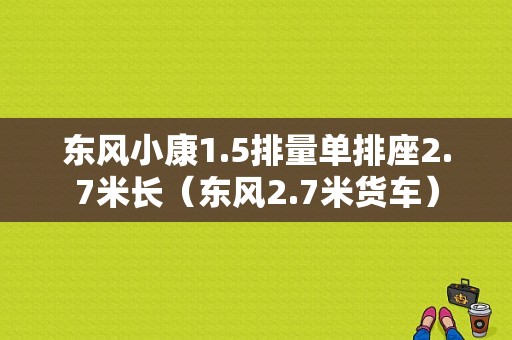 东风小康1.5排量单排座2.7米长（东风2.7米货车）-图1