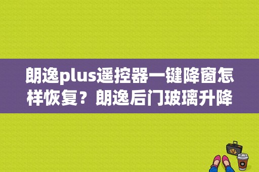朗逸plus遥控器一键降窗怎样恢复？朗逸后门玻璃升降器故障-图1