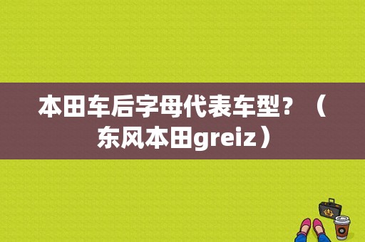 本田车后字母代表车型？（东风本田greiz）-图1
