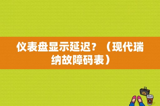 仪表盘显示延迟？（现代瑞纳故障码表）-图1