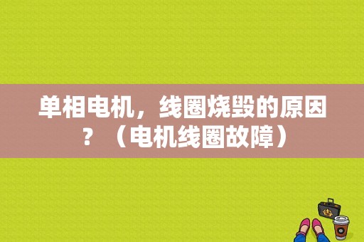 单相电机，线圈烧毁的原因？（电机线圈故障）-图1