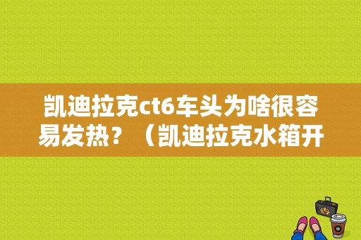 凯迪拉克ct6车头为啥很容易发热？（凯迪拉克水箱开锅风扇不转的故障）-图1