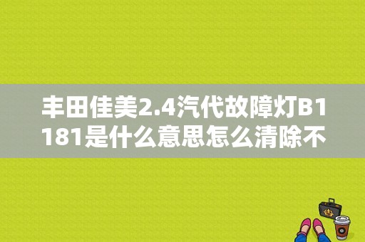丰田佳美2.4汽代故障灯B1181是什么意思怎么清除不了啊？（丰田00年佳美2.2故障）-图1