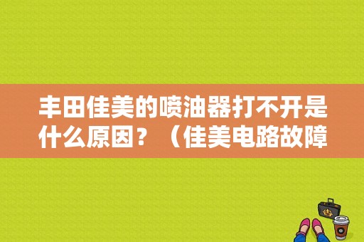 丰田佳美的喷油器打不开是什么原因？（佳美电路故障）-图1