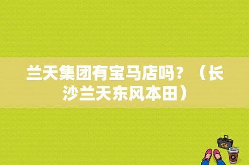 兰天集团有宝马店吗？（长沙兰天东风本田）-图1