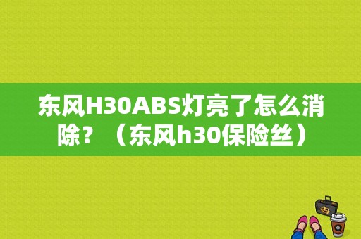 东风H30ABS灯亮了怎么消除？（东风h30保险丝）-图1