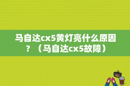 马自达cx5黄灯亮什么原因？（马自达cx5故障）-图1