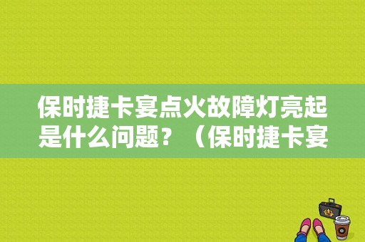 保时捷卡宴点火故障灯亮起是什么问题？（保时捷卡宴故障灯亮）-图1