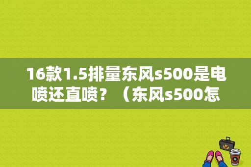 16款1.5排量东风s500是电喷还直喷？（东风s500怎么样省油量）-图1