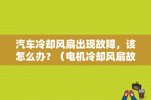汽车冷却风扇出现故障，该怎么办？（电机冷却风扇故障）-图1