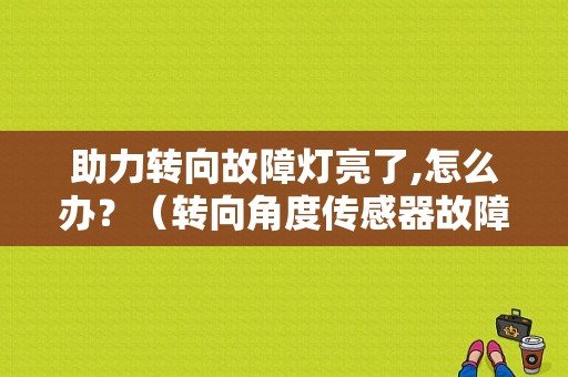 助力转向故障灯亮了,怎么办？（转向角度传感器故障）-图1