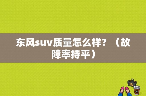 东风suv质量怎么样？（故障率持平）-图1