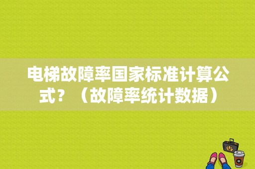 电梯故障率国家标准计算公式？（故障率统计数据）-图1