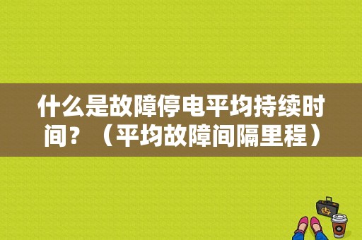 什么是故障停电平均持续时间？（平均故障间隔里程）-图1