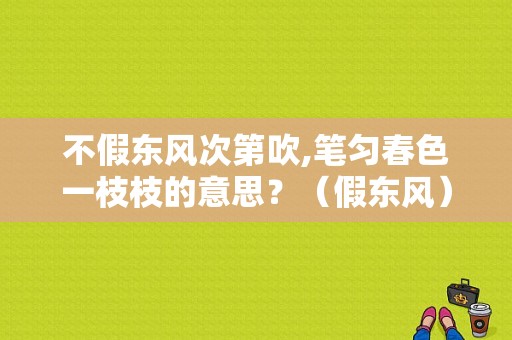 不假东风次第吹,笔匀春色一枝枝的意思？（假东风）-图1