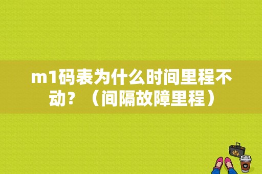 m1码表为什么时间里程不动？（间隔故障里程）-图1