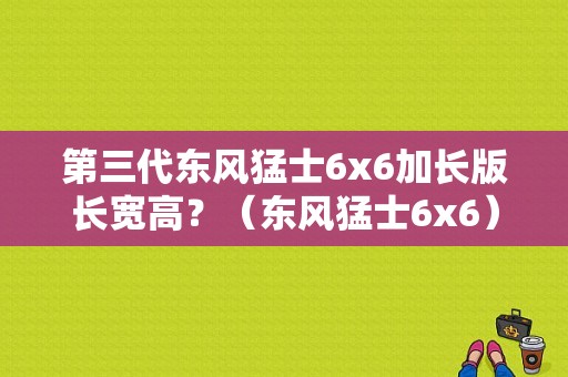 第三代东风猛士6x6加长版长宽高？（东风猛士6x6）-图1