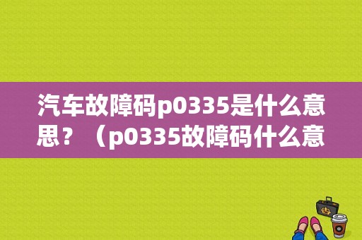 汽车故障码p0335是什么意思？（p0335故障码什么意思）-图1