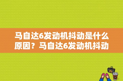 马自达6发动机抖动是什么原因？马自达6发动机抖动无怠速故障维修-图1