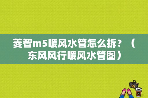 菱智m5暖风水管怎么拆？（东风风行暖风水管图）-图1