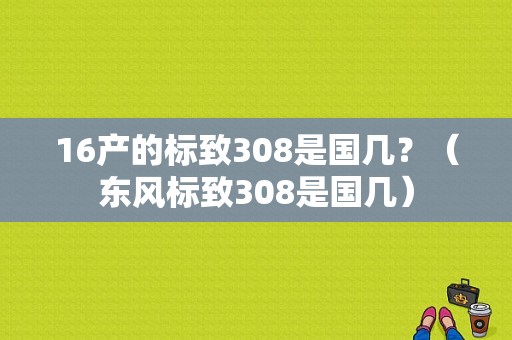 16产的标致308是国几？（东风标致308是国几）-图1