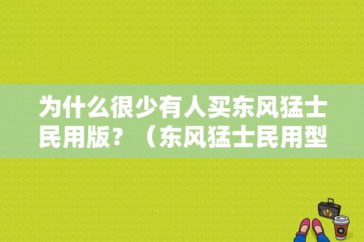为什么很少有人买东风猛士民用版？（东风猛士民用型）-图1