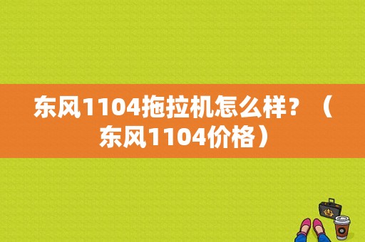 东风1104拖拉机怎么样？（东风1104价格）
