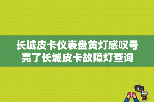 长城皮卡仪表盘黄灯感叹号亮了长城皮卡故障灯查询-图1