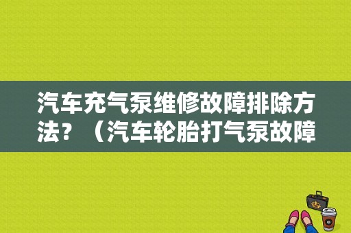 汽车充气泵维修故障排除方法？（汽车轮胎打气泵故障）-图1