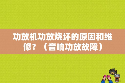功放机功放烧坏的原因和维修？（音响功放故障）-图1