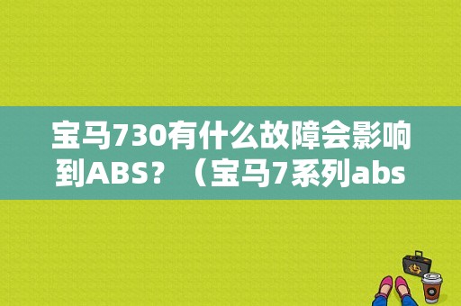 宝马730有什么故障会影响到ABS？（宝马7系列abs故障）-图1