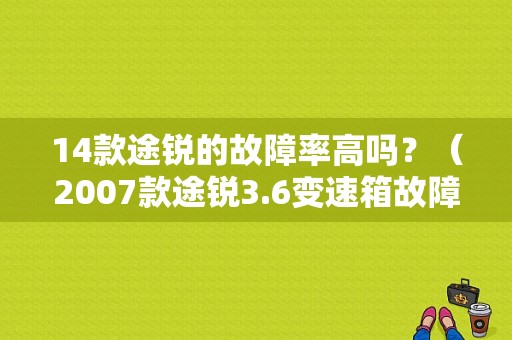 14款途锐的故障率高吗？（2007款途锐3.6变速箱故障）-图1