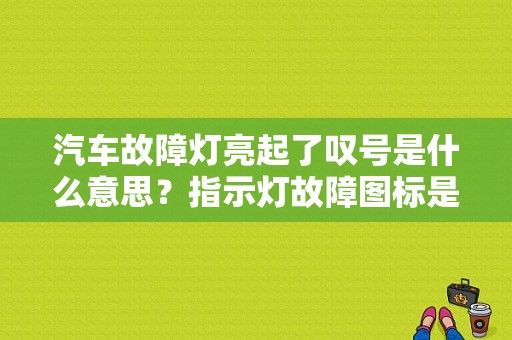 汽车故障灯亮起了叹号是什么意思？指示灯故障图标是什么问题-图1