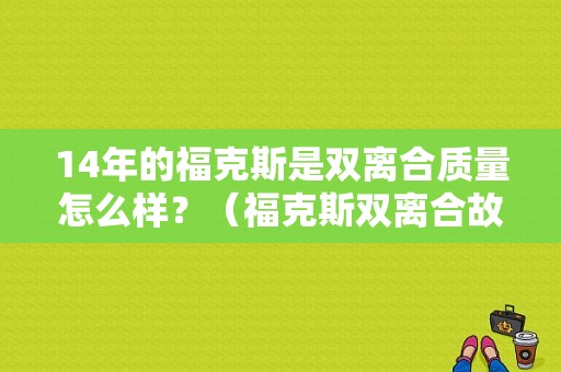 14年的福克斯是双离合质量怎么样？（福克斯双离合故障率）-图1