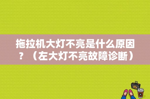 拖拉机大灯不亮是什么原因？（左大灯不亮故障诊断）-图1